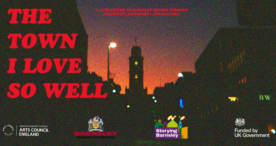 A city street at sunset with a clock tower in the center and darkened buildings on either side. Large red text reads, "The Town I Love So Well." Logos for Arts Council England, Barnsley, Storying Barnsley, and UK Government appear below.